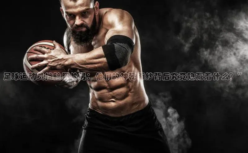 英国威廉希尔公司官网百家号足球运动员挡脸照片男：他们的神秘面纱背后究竟隐藏着什么？”