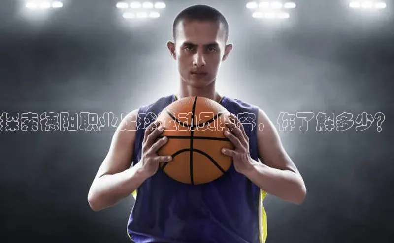 威廉williamhill注册平台中文在线探索德阳职业足球运动员阵容，你了解多少？