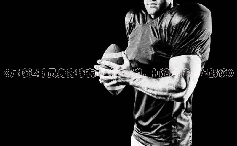 william威廉亚洲官方滴滴出行《足球运动员身穿球衣的时尚之道，打造最佳搭配解读》