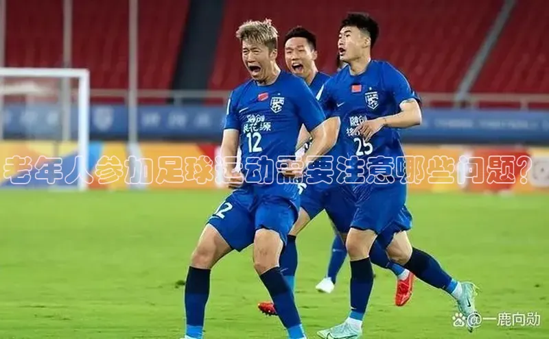 威廉希尔体育路畅科技老年人参加足球运动需要注意哪些问题？