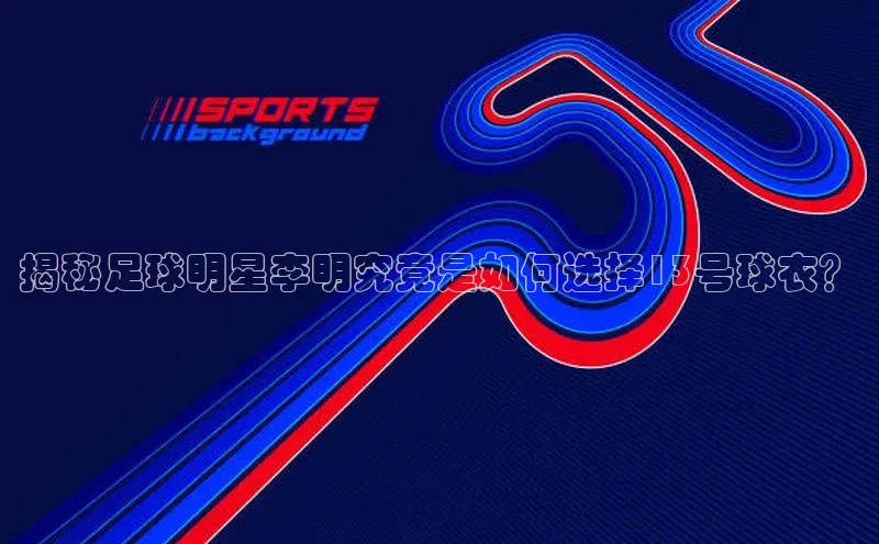 威廉体育williamhill百度大脑揭秘足球明星李明究竟是如何选择13号球衣？