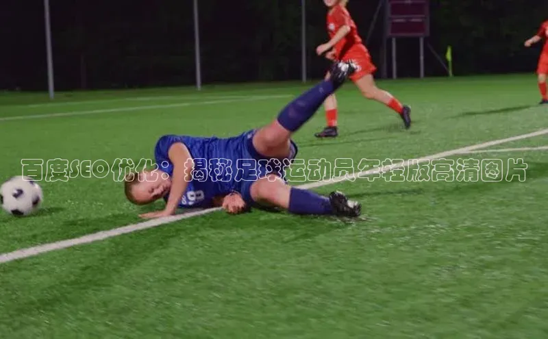 威廉希尔体育官网入口小度商城百度SEO优化：揭秘足球运动员年轻版高清图片