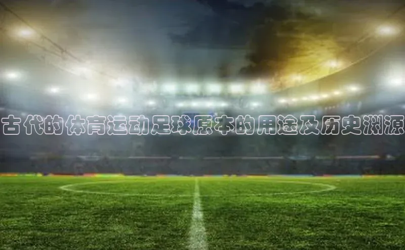 WilliamHill官方网站百度Apollo古代的体育运动足球原本的用途及历史渊源