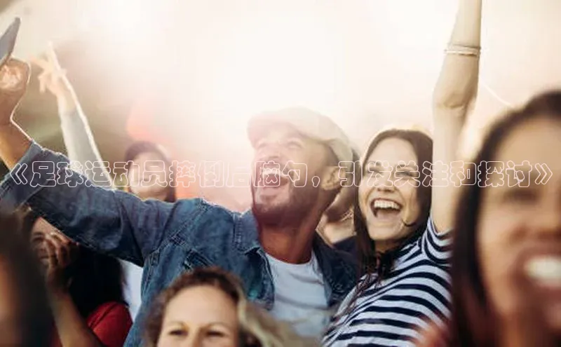 威廉希尔中文网站平台猫眼《足球运动员摔倒后脑勺，引发关注和探讨》