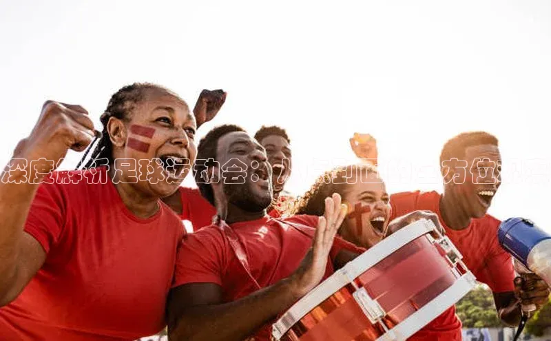 威廉希尔立博官方网站字节跳动深度解析足球运动会：从点到面的全方位观察