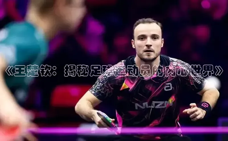 WilliamHill中文官网诸葛科技《王楚钦：揭秘足球运动员的内心世界》