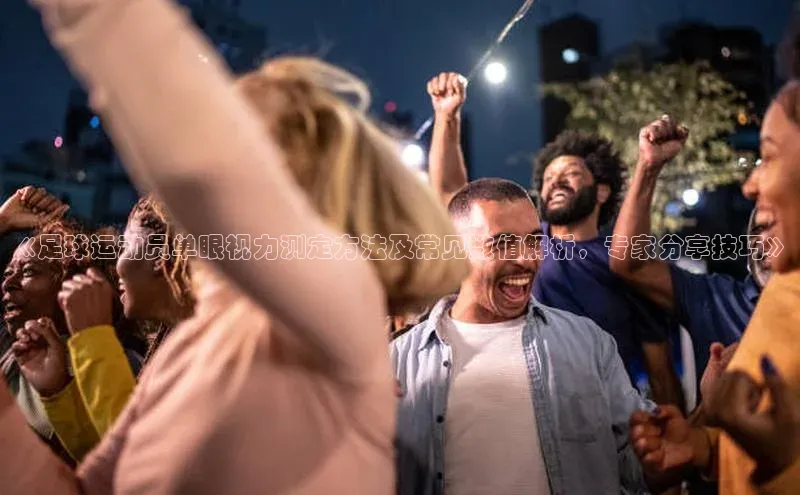 williamhill官网地址一径科技《足球运动员单眼视力测定方法及常见数值解析，专家分享技巧》