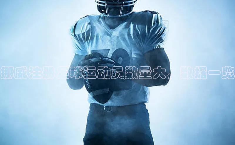 威廉希尔手机版登录入口引力传媒挪威注册足球运动员数量大，数据一览