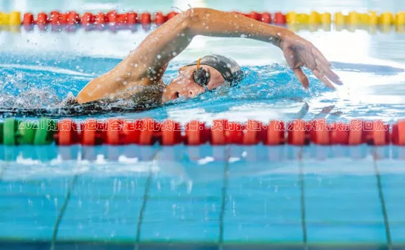 威廉希尔体育官网入口58同城2021湖南省运动会足球比赛直播：实时报道、战况解析和精彩回放