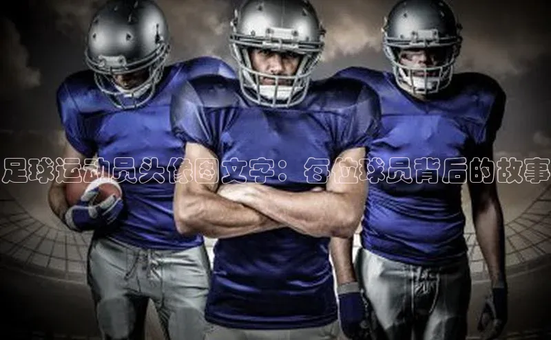 WilliamHill官方网址百度游戏足球运动员头像图文字：每位球员背后的故事