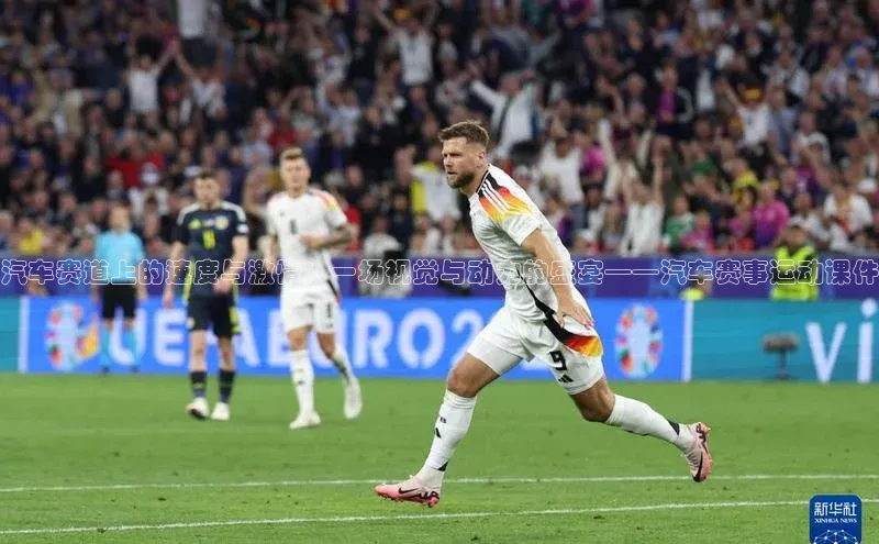 威廉希尔手机版登录入口小红书汽车赛道上的速度与激情：一场视觉与动力的盛宴——汽车赛事运动课件