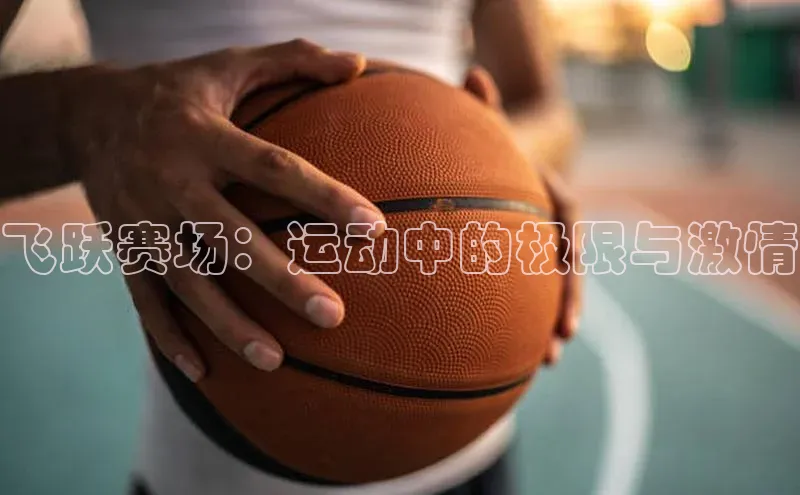 威廉希尔立博官方网站歌力思飞跃赛场：运动中的极限与激情