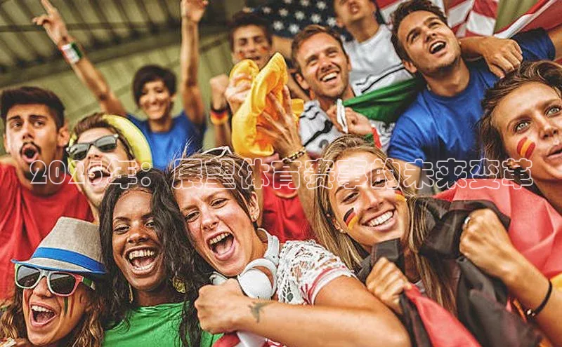 williamhill官网地址蓝色光标2025年：展望体育赛事的未来变革