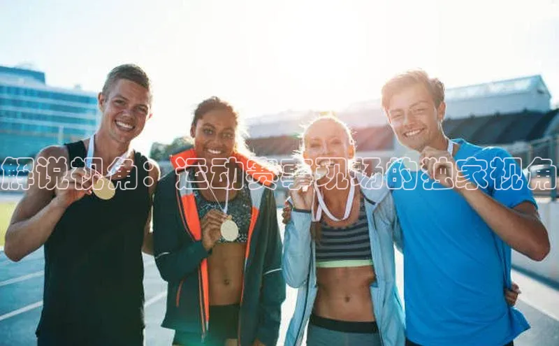 英国威廉希尔体育公司同程解说视角：运动赛事现场的独家视角