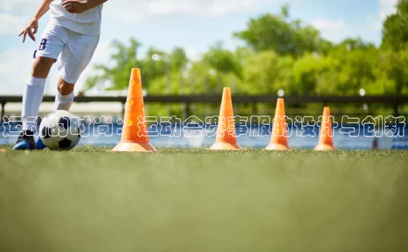 威廉希尔手机版登录入口小红书运动的时尚：运动会赛事服的设计与创新