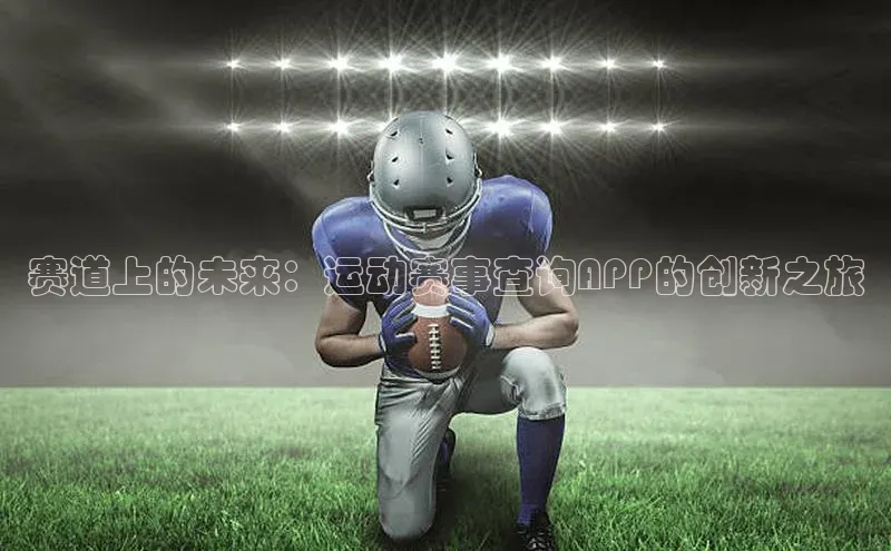 赛道上的未来：运动赛事查询APP的创新之旅