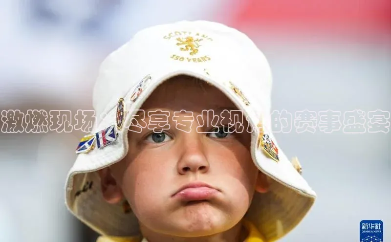 激燃现场：尽享专业视角的赛事盛宴