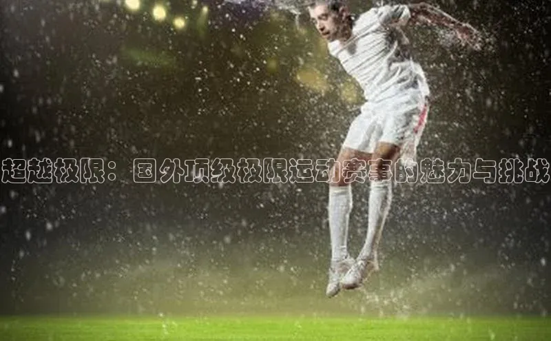 超越极限：国外顶级极限运动赛事的魅力与挑战