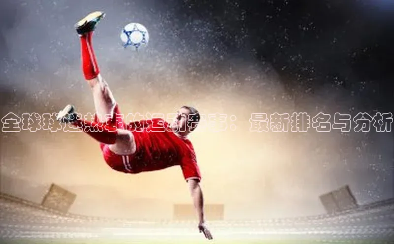 全球球迷热衷的运动赛事：最新排名与分析