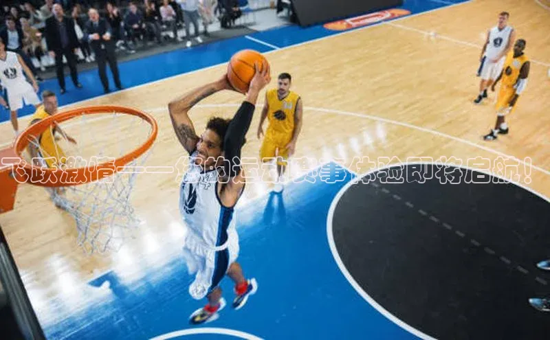 飞跃激情——您的运动赛事体验即将启航！