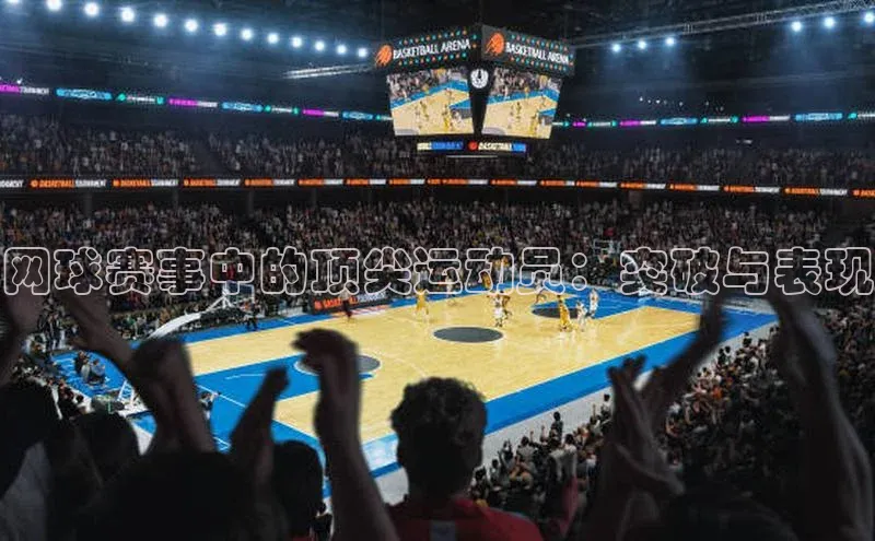 网球赛事中的顶尖运动员：突破与表现