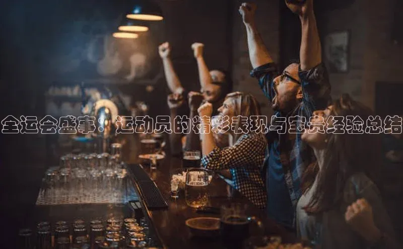 全运会盛事：运动员的精彩表现与宝贵经验总结