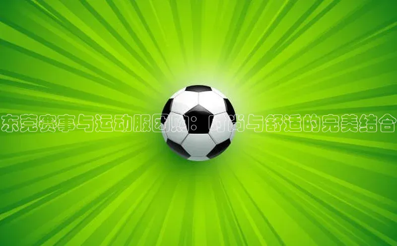 东莞赛事与运动服团购：时尚与舒适的完美结合