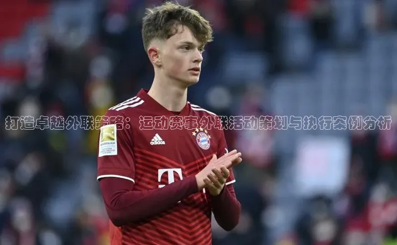 打造卓越外联策略：运动赛事外联活动策划与执行案例分析