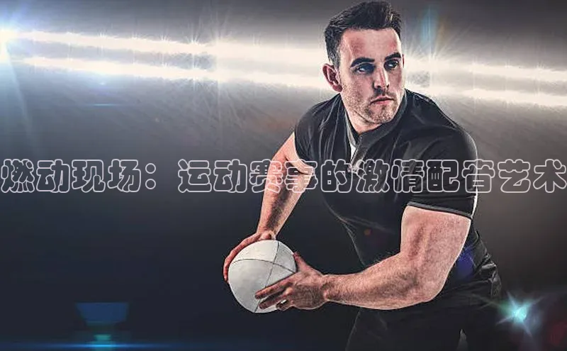 燃动现场：运动赛事的激情配音艺术