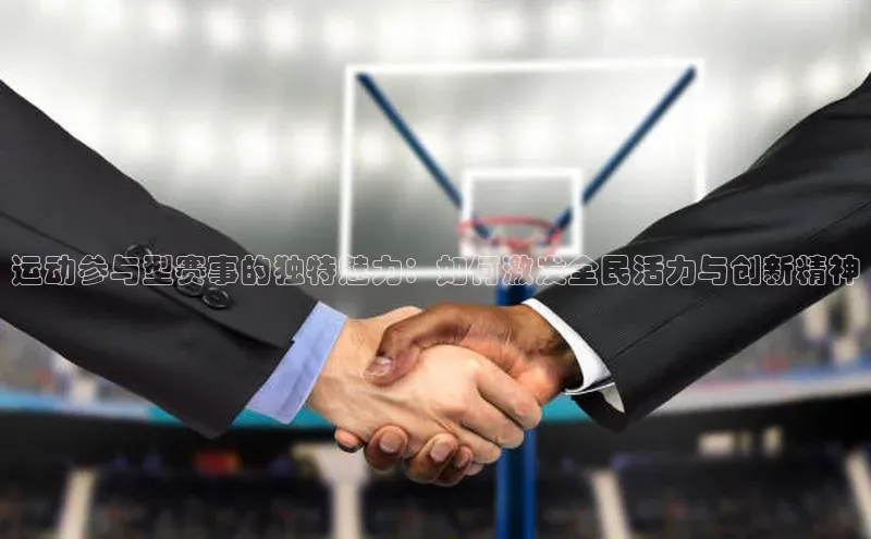 运动参与型赛事的独特魅力：如何激发全民活力与创新精神