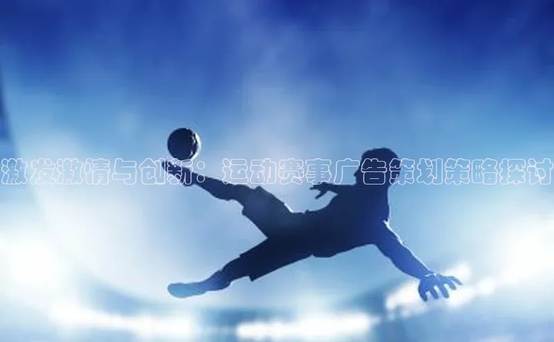 激发激情与创新：运动赛事广告策划策略探讨