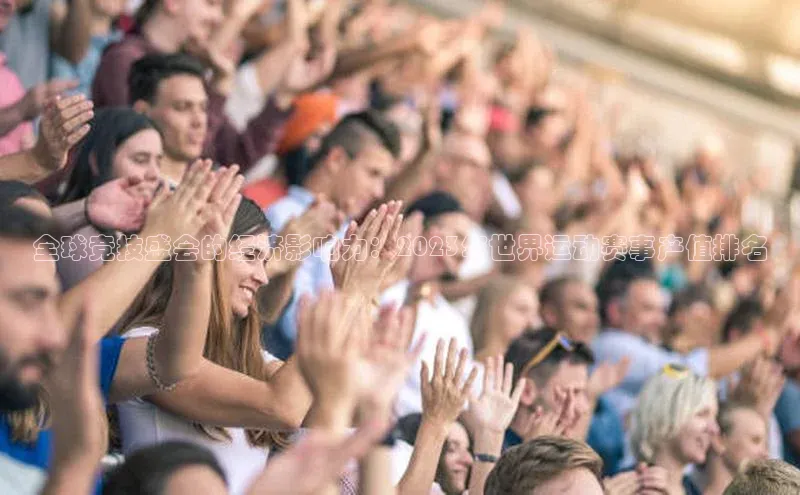 全球竞技盛会的经济影响力：2023年世界运动赛事产值排名