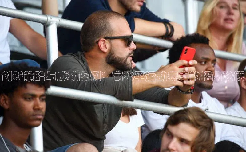 创新策略与成功案例：高水平运动赛事的招商秘籍