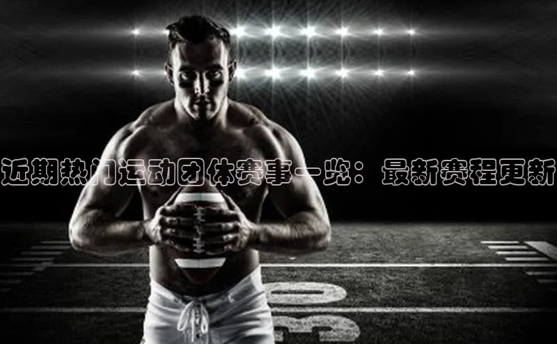 近期热门运动团体赛事一览：最新赛程更新