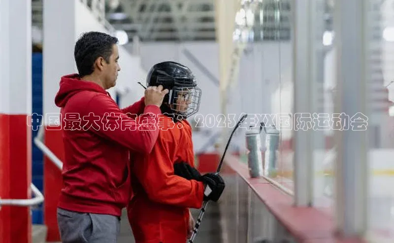 中国最大体育盛事：2023年XX国际运动会