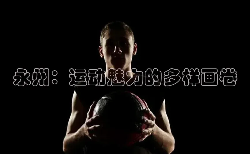 永州：运动魅力的多样画卷