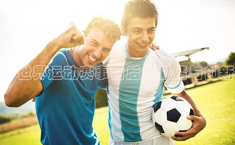 ：世界运动赛事背后的激情与创新