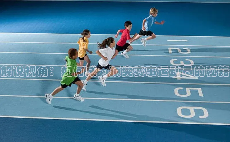 解说视角：如何成为顶尖赛事运动员的秘籍