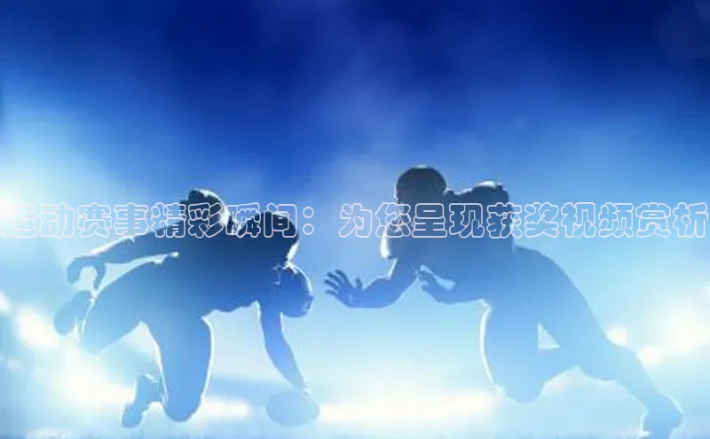 运动赛事精彩瞬间：为您呈现获奖视频赏析