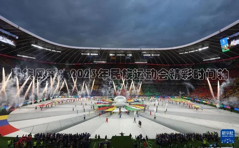 民族风采：2023年民族运动会精彩时间轴