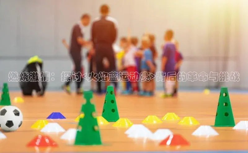 燃烧激情：探讨<火焰蓝运动赛>背后的革命与挑战